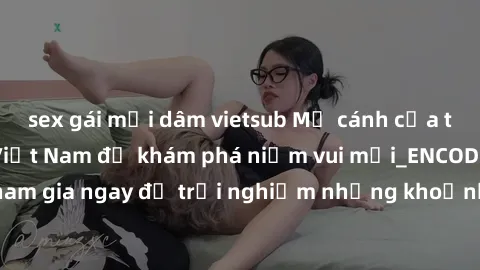 sex gái mại dâm vietsub Mở cánh cửa thế giới sex MILF Việt Nam để khám phá niềm vui mới_ENCODE_
. Hãy tham gia ngay để trải nghiệm những khoảnh khắc đầy kích thích và đam mê.
