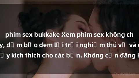 phim sex bukkake Xem phim sex không che miễn phí tại đây, đảm bảo đem lại trải nghiệm thú vị và đầy kích thích cho các bạn. Không cần đăng ký, hoàn toàn miễn phí.