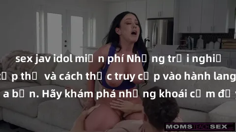 sex jav idol miễn phí Những trải nghiệm mới lạ với sex tập thể và cách thức truy cập vào hành lang đam mê của bạn. Hãy khám phá những khoái cảm đầy kích thích với tập thể hấp dẫn!