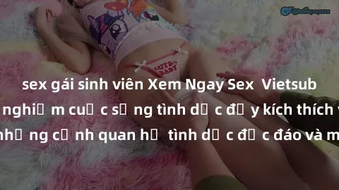 sex gái sinh viên Xem Ngay Sex Vietsub Full HD - Cùng trải nghiệm cuộc sống tình dục đầy kích thích với những cảnh quan hệ tình dục độc đáo và mãnh liệt trong bộ phim này!