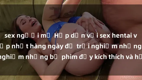 sex người mỹ Hấp dẫn với sex hentai vietsub mới nhất, cập nhật hàng ngày để trải nghiệm những bộ phim đầy kích thích và hấp dẫn.