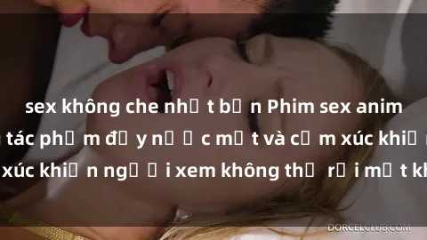 sex không che nhật bản Phim sex anime đỉnh cao: Những tác phẩm đầy nước mắt và cảm xúc khiến người xem không thể rời mắt khỏi màn hình