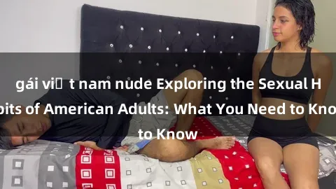 gái việt nam nude Exploring the Sexual Habits of American Adults: What You Need to Know
