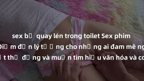 sex bị quay lén trong toilet Sex phim Nhật Bản Vietsub - Điểm đến lý tưởng cho những ai đam mê nghệ thuật thụ động và muốn tìm hiểu văn hóa và con người xứ sở mặt trời mọc.