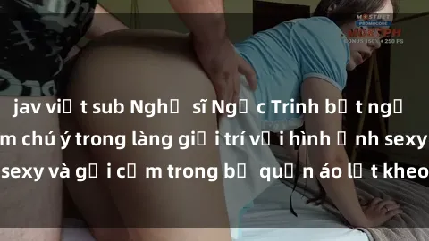 jav việt sub Nghệ sĩ Ngọc Trinh bất ngờ trở thành tâm điểm chú ý trong làng giải trí với hình ảnh sexy và gợi cảm trong bộ quần áo lọt kheo trên sàn catwalk.