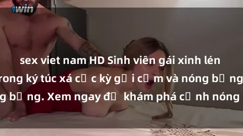 sex viet nam HD Sinh viên gái xinh lén lút quay phim sex trong ký túc xá cực kỳ gợi cảm và nóng bỏng. Xem ngay để khám phá cảnh nóng không thể bỏ lỡ!