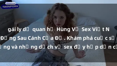 gái ly dị quan hệ Hùng Vỹ Sex Việt Nam: Những Bí Mật Đằng Sau Cánh Cửa Đỏ. Khám phá cuộc sống và những dịch vụ sex đầy hấp dẫn của người Việt Nam.