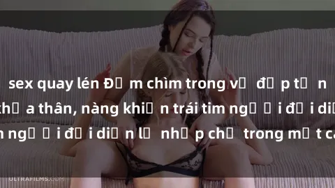 sex quay lén Đắm chìm trong vẻ đẹp tự nhiên của gái xinh khỏa thân, nàng khiến trái tim người đối diện lỡ nhịp chỉ trong một cái nhìn.