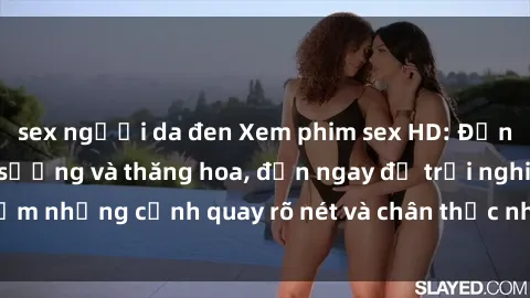 sex người da đen Xem phim sex HD: Đỉnh cao của sự sung sướng và thăng hoa, đến ngay để trải nghiệm những cảnh quay rõ nét và chân thực nhất. Hãy cùng khám phá!