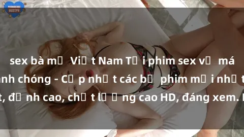 sex bà mẹ Việt Nam Tải phim sex về máy miễn phí và nhanh chóng - Cập nhật các bộ phim mới nhất, đỉnh cao, chất lượng cao HD, đáng xem. Hãy trải nghiệm ngay!