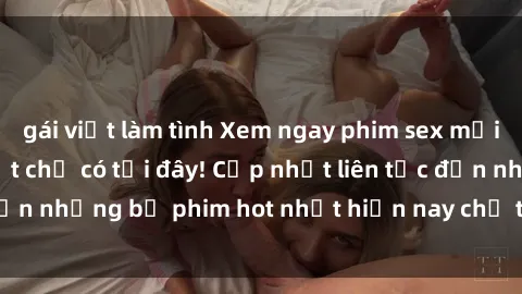 gái việt làm tình Xem ngay phim sex mới nhất, hấp dẫn nhất chỉ có tại đây! Cập nhật liên tục đến những bộ phim hot nhất hiện nay chỉ trong vài cú click!