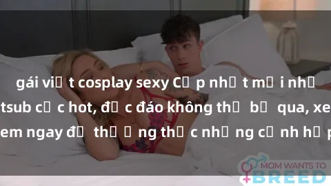 gái việt cosplay sexy Cập nhật mới nhất: Top phim JAV Vietsub cực hot, độc đáo không thể bỏ qua, xem ngay để thưởng thức những cảnh hấp dẫn và đầy kích thích!