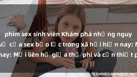 phim sex sinh viên Khám phá những nguyên nhân và hậu quả của sex bạo lực trong xã hội hiện nay: Mối liên hệ giữa thị phi và cần thiết phải ngăn chặn.