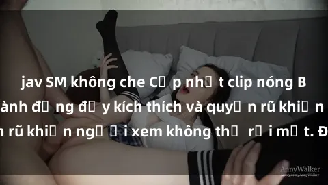 jav SM không che Cập nhật clip nóng BDSM: Những pha hành động đầy kích thích và quyến rũ khiến người xem không thể rời mắt. Đừng bỏ lỡ!