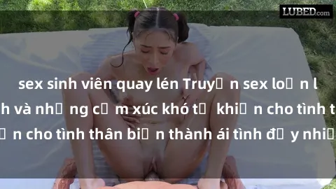 sex sinh viên quay lén Truyện sex loạn luân: Bí mật gia đình và những cảm xúc khó tả khiến cho tình thân biến thành ái tình đầy nhiệt huyết