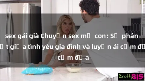 sex gái già Chuyện sex mẹ con: Sự phân biệt giữa tình yêu gia đình và luyến ái cấm địa