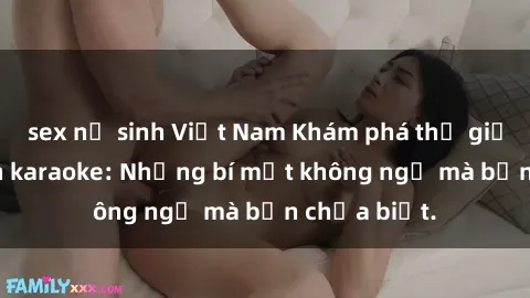 sex nữ sinh Việt Nam Khám phá thế giới sex ở quán karaoke: Những bí mật không ngờ mà bạn chưa biết.