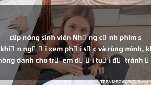 clip nóng sinh viên Những cảnh phim sex bạo dâm nhóm khiến người xem phải sốc và rùng mình, không dành cho trẻ em dưới tuổi để tránh ảnh hưởng tiêu cực.
