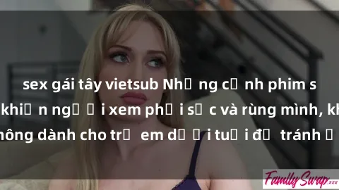 sex gái tây vietsub Những cảnh phim sex bạo dâm nhóm khiến người xem phải sốc và rùng mình, không dành cho trẻ em dưới tuổi để tránh ảnh hưởng tiêu cực.