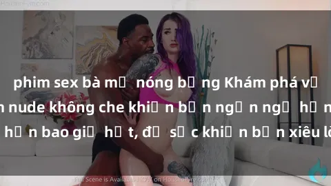 phim sex bà mẹ nóng bỏng Khám phá vẻ đẹp gái Việt Nam nude không che khiến bạn ngẩn ngơ hơn bao giờ hết, đủ sức khiến bạn xiêu lòng đến ngất ngây
