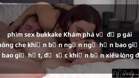 phim sex bukkake Khám phá vẻ đẹp gái Việt Nam nude không che khiến bạn ngẩn ngơ hơn bao giờ hết, đủ sức khiến bạn xiêu lòng đến ngất ngây