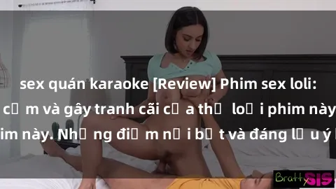 sex quán karaoke [Review] Phim sex loli: Đánh giá về sự gợi cảm và gây tranh cãi của thể loại phim này. Những điểm nổi bật và đáng lưu ý khi xem phim loli.