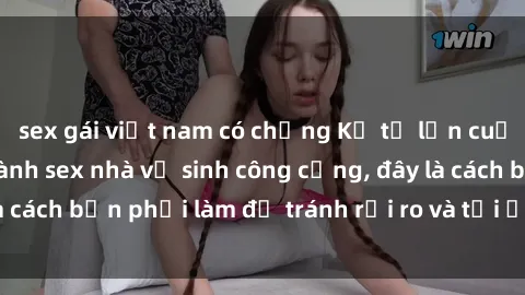 sex gái việt nam có chồng Kể từ lần cuối cùng bạn thực hành sex nhà vệ sinh công cộng, đây là cách bạn phải làm để tránh rủi ro và tối ưu trải nghiệm.