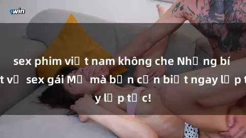 sex phim việt nam không che Những bí mật về sex gái Mỹ mà bạn cần biết ngay lập tức!