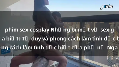 phim sex cosplay Những bí mật về sex gái Nga mà bạn chưa biết: Tư duy và phong cách làm tình đặc biệt của phụ nữ Nga