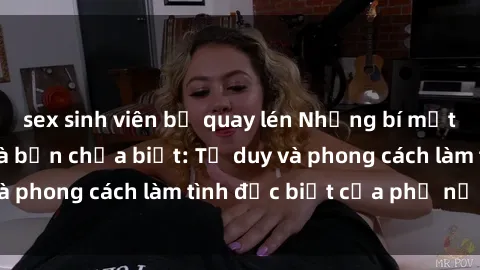 sex sinh viên bị quay lén Những bí mật về sex gái Nga mà bạn chưa biết: Tư duy và phong cách làm tình đặc biệt của phụ nữ Nga