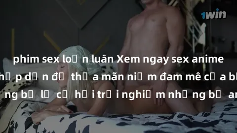 phim sex loạn luân Xem ngay sex anime vietsub cực hot và hấp dẫn để thỏa mãn niềm đam mê của bạn! Đừng bỏ lỡ cơ hội trải nghiệm những bộ anime đỉnh cao chỉ có tại đây!
