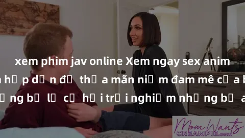xem phim jav online Xem ngay sex anime vietsub cực hot và hấp dẫn để thỏa mãn niềm đam mê của bạn! Đừng bỏ lỡ cơ hội trải nghiệm những bộ anime đỉnh cao chỉ có tại đây!