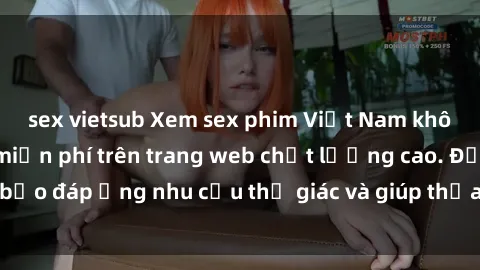 sex vietsub Xem sex phim Việt Nam không che hoàn toàn miễn phí trên trang web chất lượng cao. Đảm bảo đáp ứng nhu cầu thị giác và giúp thỏa mãn mong muốn của bạn.