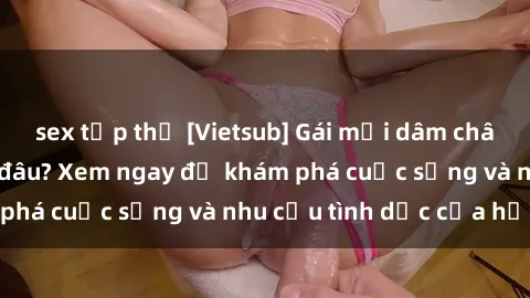 sex tập thể [Vietsub] Gái mại dâm châu Á hấp dẫn đến đâu? Xem ngay để khám phá cuộc sống và nhu cầu tình dục của họ!