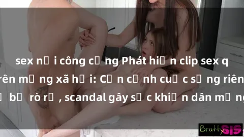 sex nơi công cộng Phát hiện clip sex quay lén hot nhất trên mạng xã hội: Cận cảnh cuộc sống riêng tư bị rò rỉ, scandal gây sốc khiến dân mạng không khỏi bàng hoàng