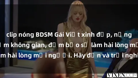 clip nóng BDSM Gái Việt xinh đẹp, nồng nàn làm tình say đắm không gian, đảm bảo sẽ làm hài lòng mọi người. Hãy đến và trải nghiệm ngay!
